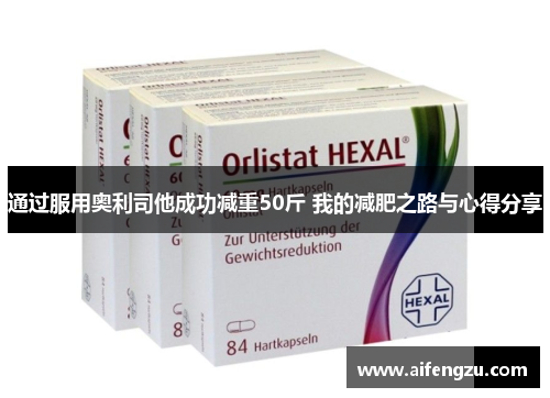 通过服用奥利司他成功减重50斤 我的减肥之路与心得分享