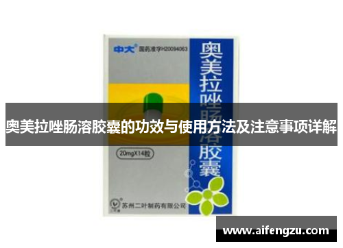 奥美拉唑肠溶胶囊的功效与使用方法及注意事项详解