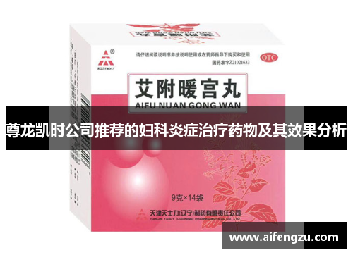 尊龙凯时公司推荐的妇科炎症治疗药物及其效果分析