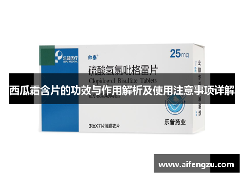 西瓜霜含片的功效与作用解析及使用注意事项详解